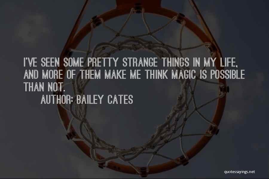 Bailey Cates Quotes: I've Seen Some Pretty Strange Things In My Life, And More Of Them Make Me Think Magic Is Possible Than