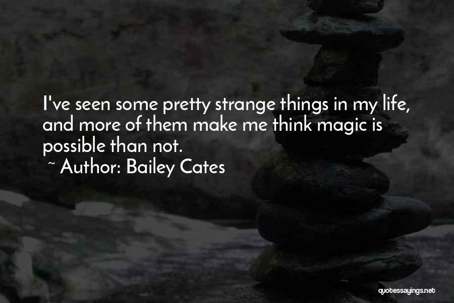 Bailey Cates Quotes: I've Seen Some Pretty Strange Things In My Life, And More Of Them Make Me Think Magic Is Possible Than