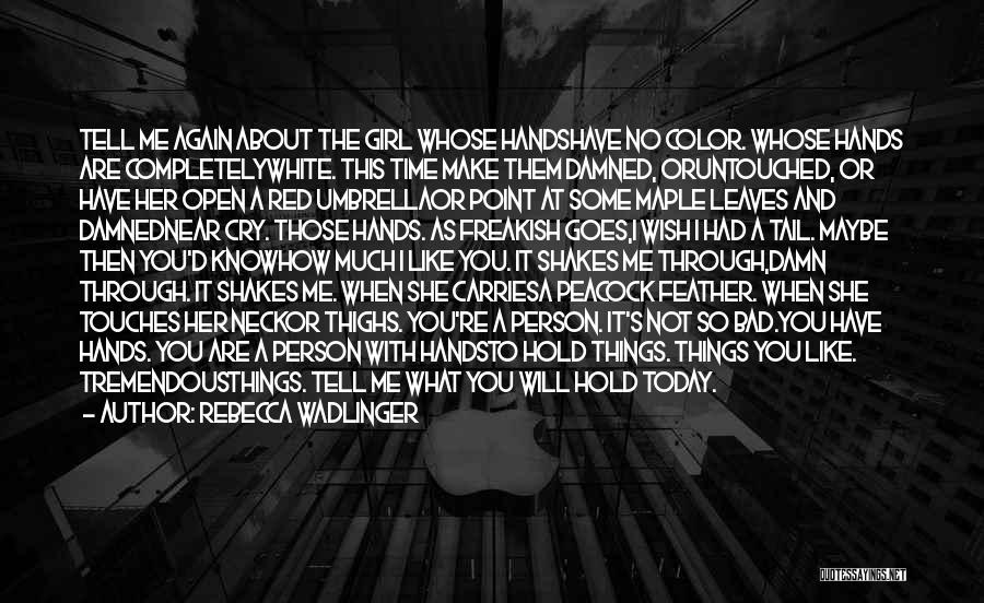 Rebecca Wadlinger Quotes: Tell Me Again About The Girl Whose Handshave No Color. Whose Hands Are Completelywhite. This Time Make Them Damned, Oruntouched,