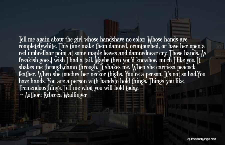 Rebecca Wadlinger Quotes: Tell Me Again About The Girl Whose Handshave No Color. Whose Hands Are Completelywhite. This Time Make Them Damned, Oruntouched,