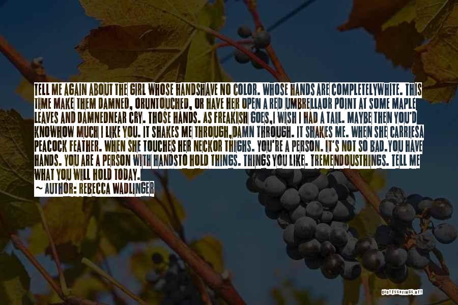 Rebecca Wadlinger Quotes: Tell Me Again About The Girl Whose Handshave No Color. Whose Hands Are Completelywhite. This Time Make Them Damned, Oruntouched,