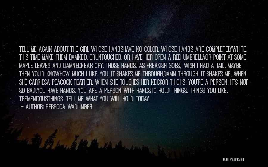 Rebecca Wadlinger Quotes: Tell Me Again About The Girl Whose Handshave No Color. Whose Hands Are Completelywhite. This Time Make Them Damned, Oruntouched,