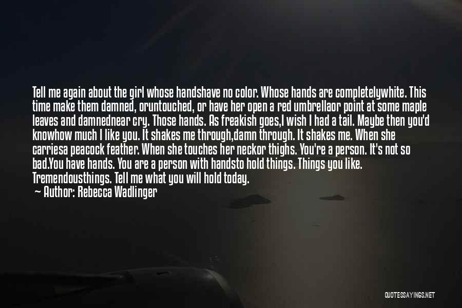 Rebecca Wadlinger Quotes: Tell Me Again About The Girl Whose Handshave No Color. Whose Hands Are Completelywhite. This Time Make Them Damned, Oruntouched,