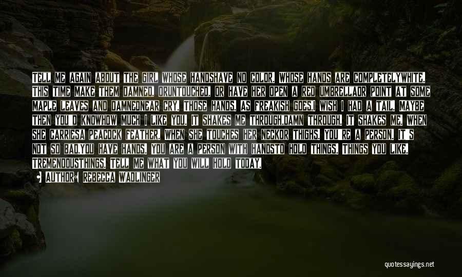 Rebecca Wadlinger Quotes: Tell Me Again About The Girl Whose Handshave No Color. Whose Hands Are Completelywhite. This Time Make Them Damned, Oruntouched,