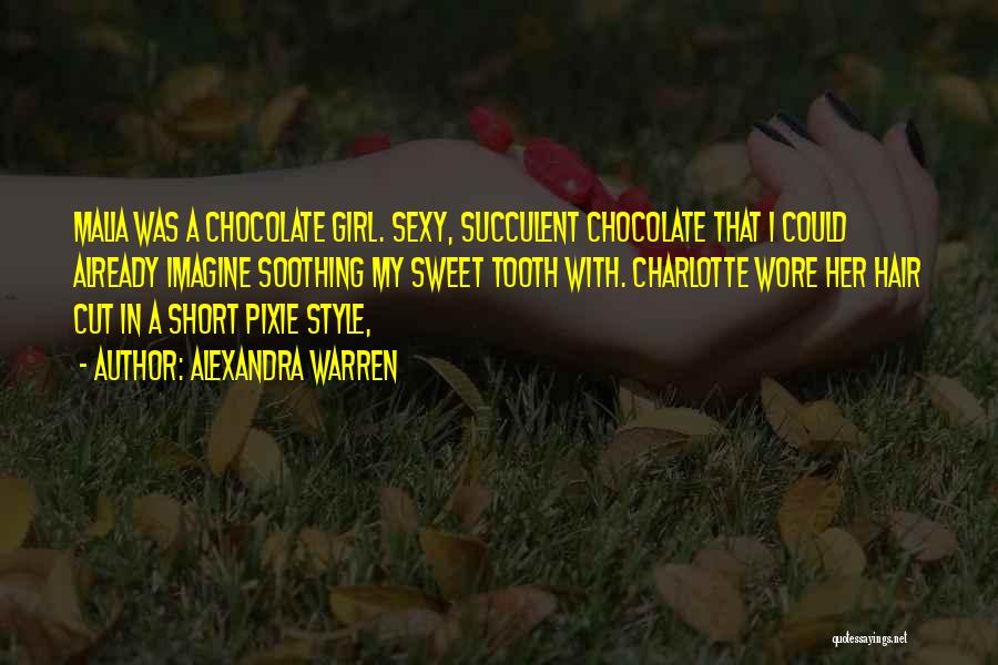 Alexandra Warren Quotes: Malia Was A Chocolate Girl. Sexy, Succulent Chocolate That I Could Already Imagine Soothing My Sweet Tooth With. Charlotte Wore