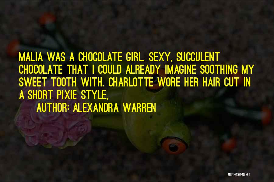 Alexandra Warren Quotes: Malia Was A Chocolate Girl. Sexy, Succulent Chocolate That I Could Already Imagine Soothing My Sweet Tooth With. Charlotte Wore