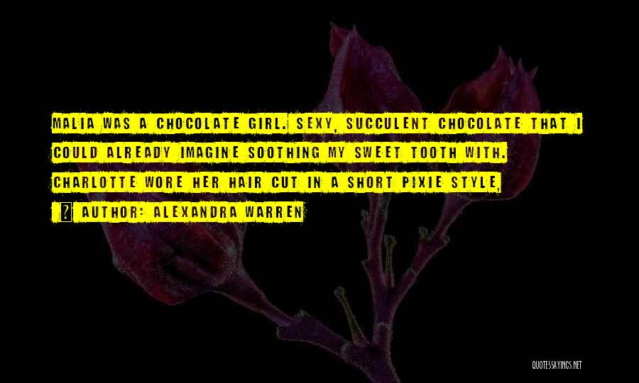 Alexandra Warren Quotes: Malia Was A Chocolate Girl. Sexy, Succulent Chocolate That I Could Already Imagine Soothing My Sweet Tooth With. Charlotte Wore