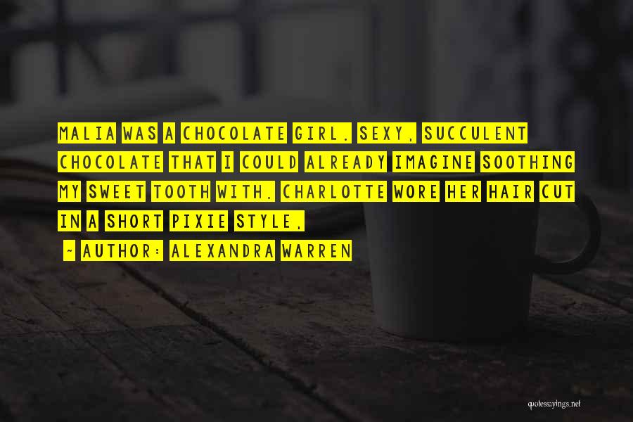 Alexandra Warren Quotes: Malia Was A Chocolate Girl. Sexy, Succulent Chocolate That I Could Already Imagine Soothing My Sweet Tooth With. Charlotte Wore