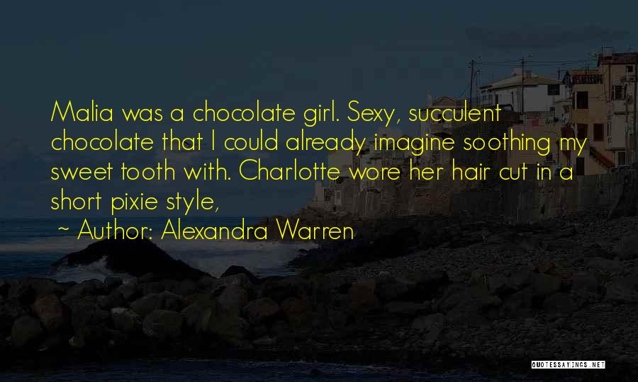 Alexandra Warren Quotes: Malia Was A Chocolate Girl. Sexy, Succulent Chocolate That I Could Already Imagine Soothing My Sweet Tooth With. Charlotte Wore