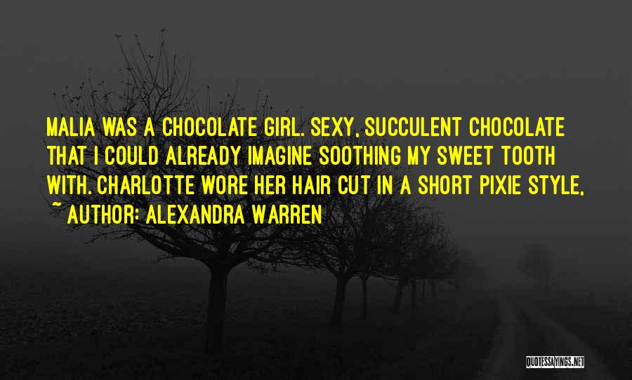 Alexandra Warren Quotes: Malia Was A Chocolate Girl. Sexy, Succulent Chocolate That I Could Already Imagine Soothing My Sweet Tooth With. Charlotte Wore