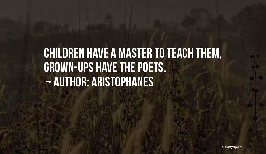 Aristophanes Quotes: Children Have A Master To Teach Them, Grown-ups Have The Poets.
