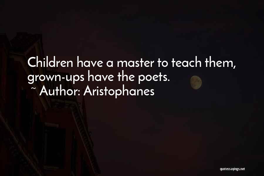Aristophanes Quotes: Children Have A Master To Teach Them, Grown-ups Have The Poets.