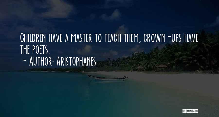 Aristophanes Quotes: Children Have A Master To Teach Them, Grown-ups Have The Poets.