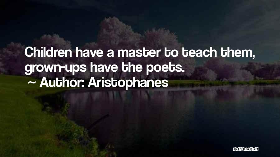 Aristophanes Quotes: Children Have A Master To Teach Them, Grown-ups Have The Poets.
