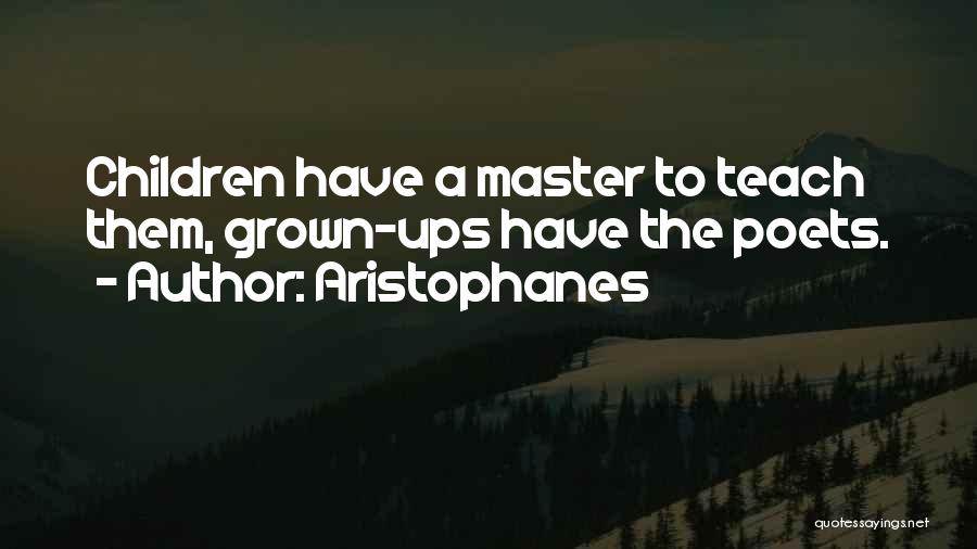Aristophanes Quotes: Children Have A Master To Teach Them, Grown-ups Have The Poets.