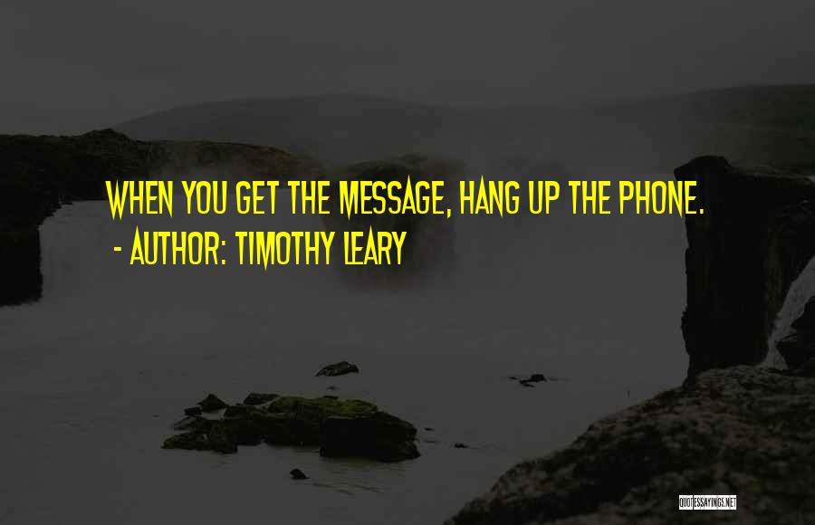 Timothy Leary Quotes: When You Get The Message, Hang Up The Phone.