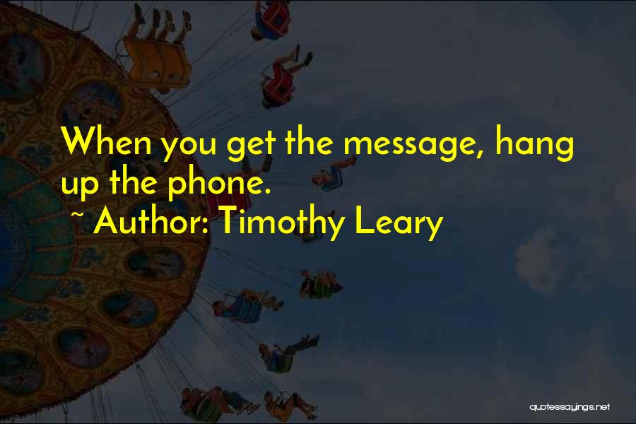 Timothy Leary Quotes: When You Get The Message, Hang Up The Phone.