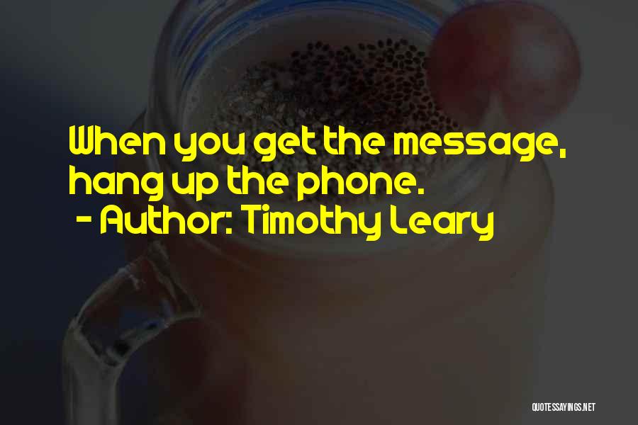 Timothy Leary Quotes: When You Get The Message, Hang Up The Phone.