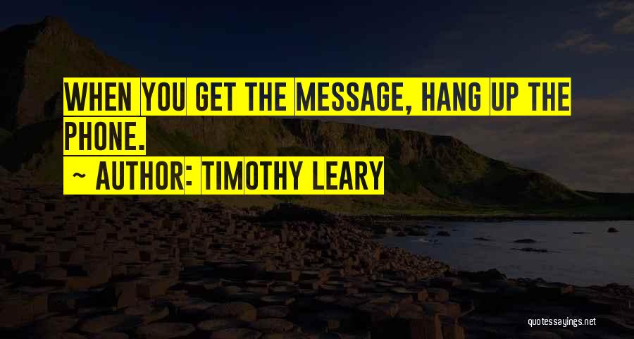 Timothy Leary Quotes: When You Get The Message, Hang Up The Phone.