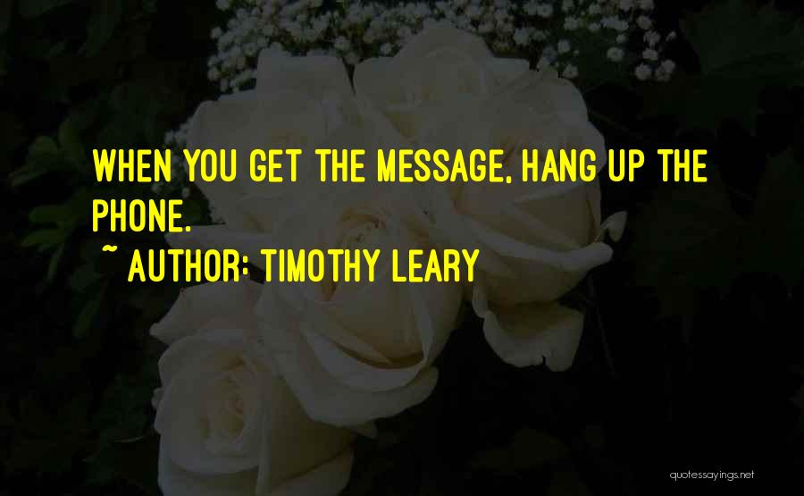 Timothy Leary Quotes: When You Get The Message, Hang Up The Phone.