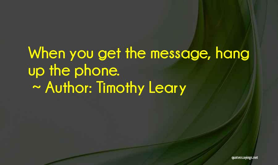 Timothy Leary Quotes: When You Get The Message, Hang Up The Phone.