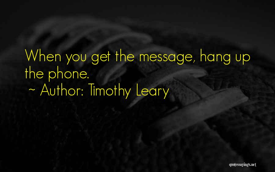 Timothy Leary Quotes: When You Get The Message, Hang Up The Phone.