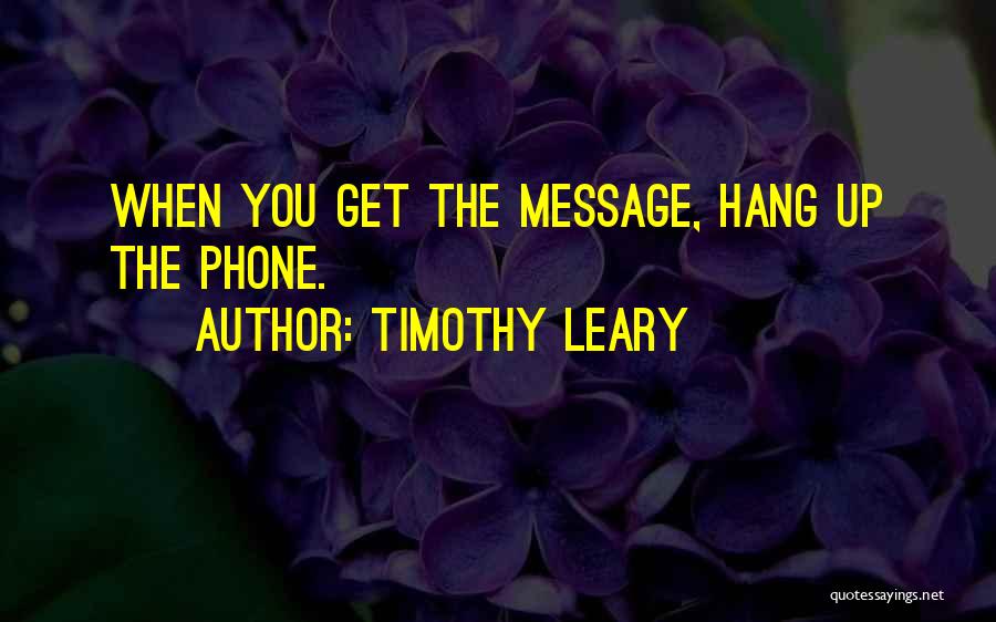 Timothy Leary Quotes: When You Get The Message, Hang Up The Phone.