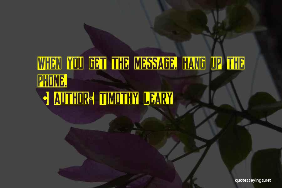 Timothy Leary Quotes: When You Get The Message, Hang Up The Phone.