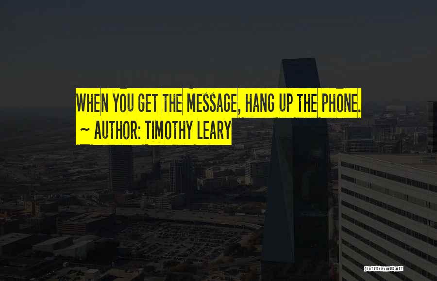 Timothy Leary Quotes: When You Get The Message, Hang Up The Phone.