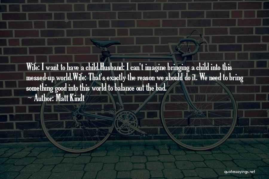 Matt Kindt Quotes: Wife: I Want To Have A Child.husband: I Can't Imagine Bringing A Child Into This Messed-up World.wife: That's Exactly The