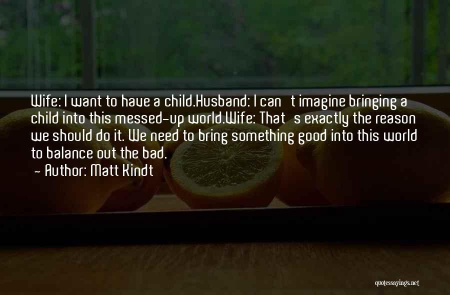 Matt Kindt Quotes: Wife: I Want To Have A Child.husband: I Can't Imagine Bringing A Child Into This Messed-up World.wife: That's Exactly The