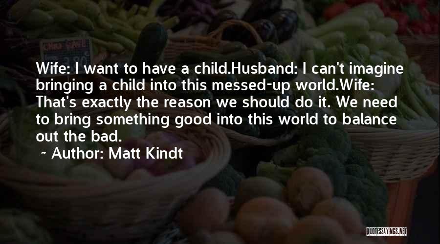 Matt Kindt Quotes: Wife: I Want To Have A Child.husband: I Can't Imagine Bringing A Child Into This Messed-up World.wife: That's Exactly The