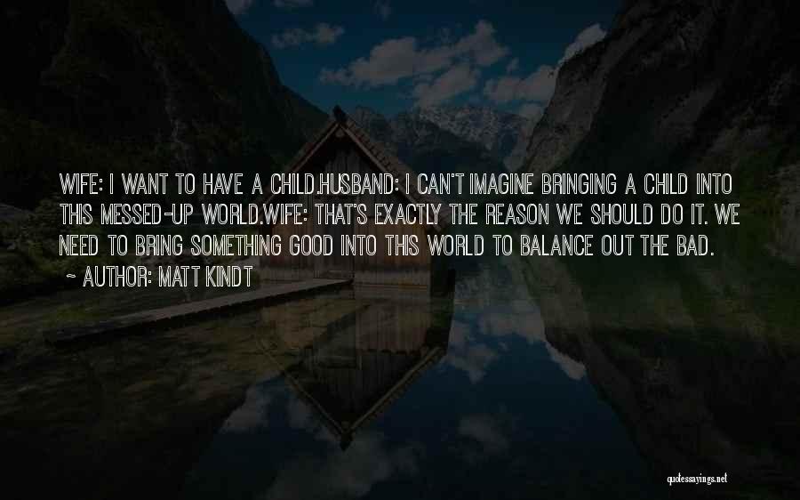 Matt Kindt Quotes: Wife: I Want To Have A Child.husband: I Can't Imagine Bringing A Child Into This Messed-up World.wife: That's Exactly The