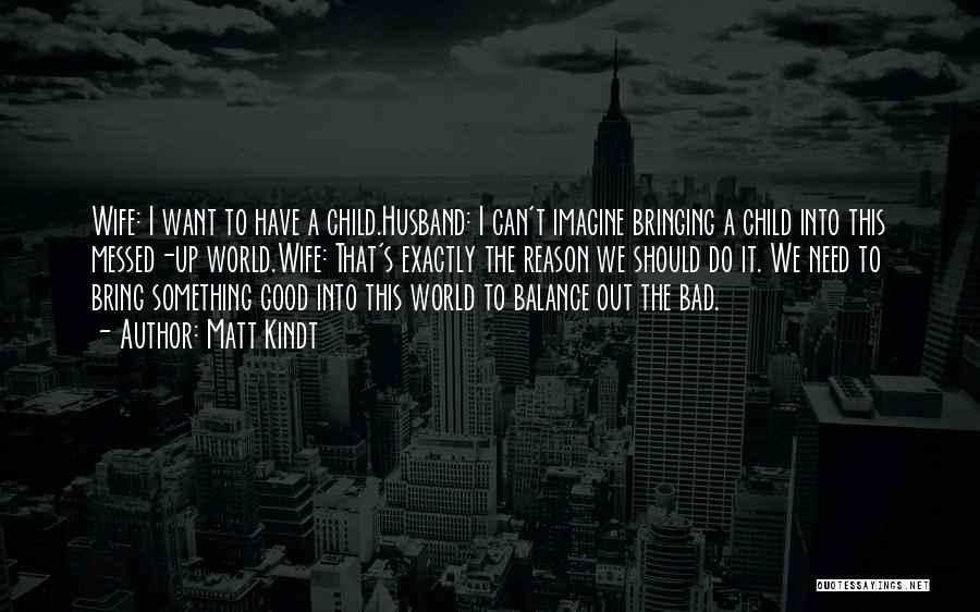 Matt Kindt Quotes: Wife: I Want To Have A Child.husband: I Can't Imagine Bringing A Child Into This Messed-up World.wife: That's Exactly The