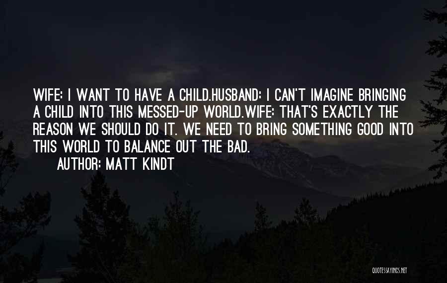 Matt Kindt Quotes: Wife: I Want To Have A Child.husband: I Can't Imagine Bringing A Child Into This Messed-up World.wife: That's Exactly The