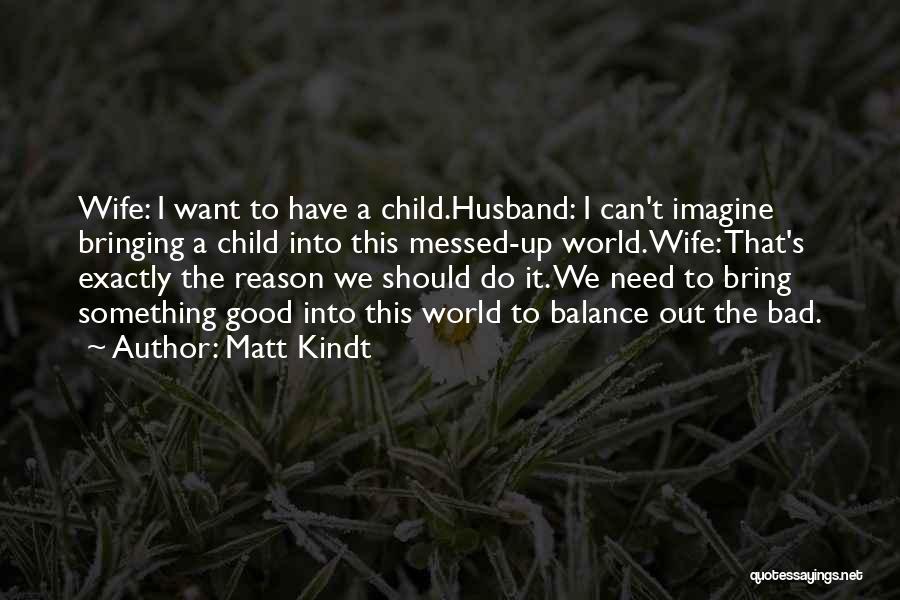 Matt Kindt Quotes: Wife: I Want To Have A Child.husband: I Can't Imagine Bringing A Child Into This Messed-up World.wife: That's Exactly The