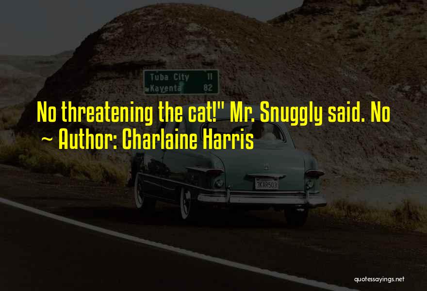 Charlaine Harris Quotes: No Threatening The Cat! Mr. Snuggly Said. No