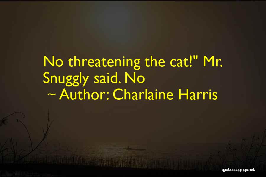 Charlaine Harris Quotes: No Threatening The Cat! Mr. Snuggly Said. No