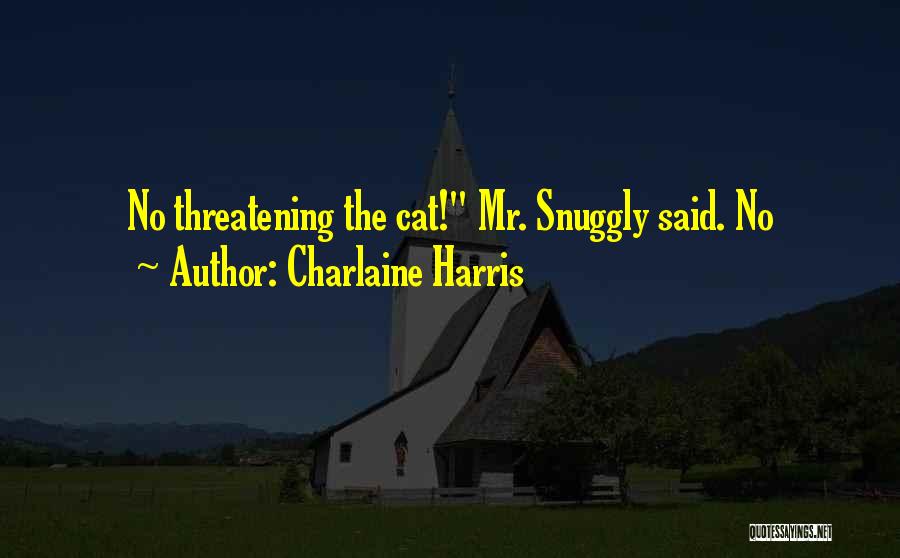 Charlaine Harris Quotes: No Threatening The Cat! Mr. Snuggly Said. No