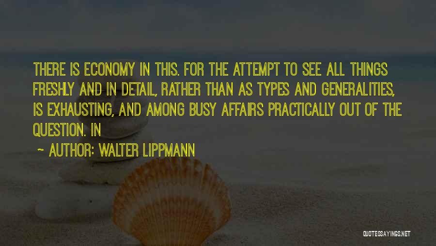 Walter Lippmann Quotes: There Is Economy In This. For The Attempt To See All Things Freshly And In Detail, Rather Than As Types