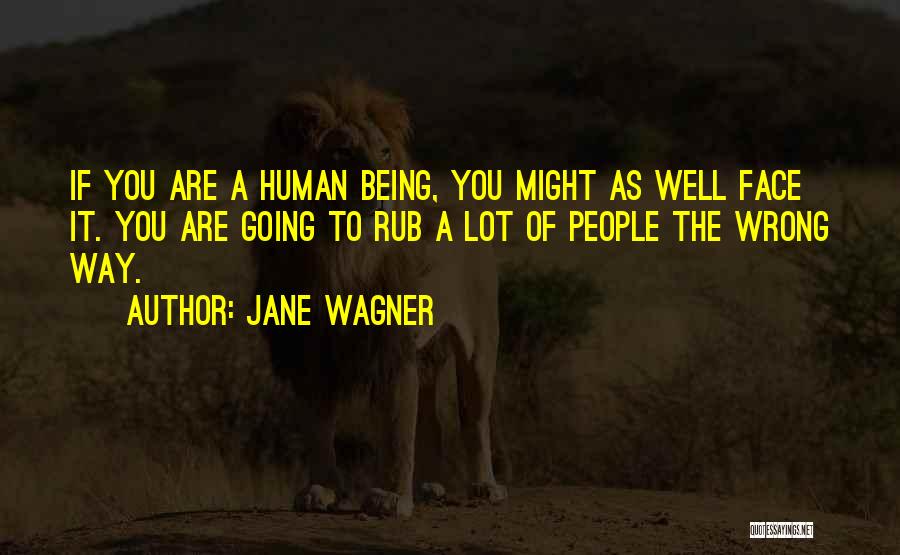 Jane Wagner Quotes: If You Are A Human Being, You Might As Well Face It. You Are Going To Rub A Lot Of