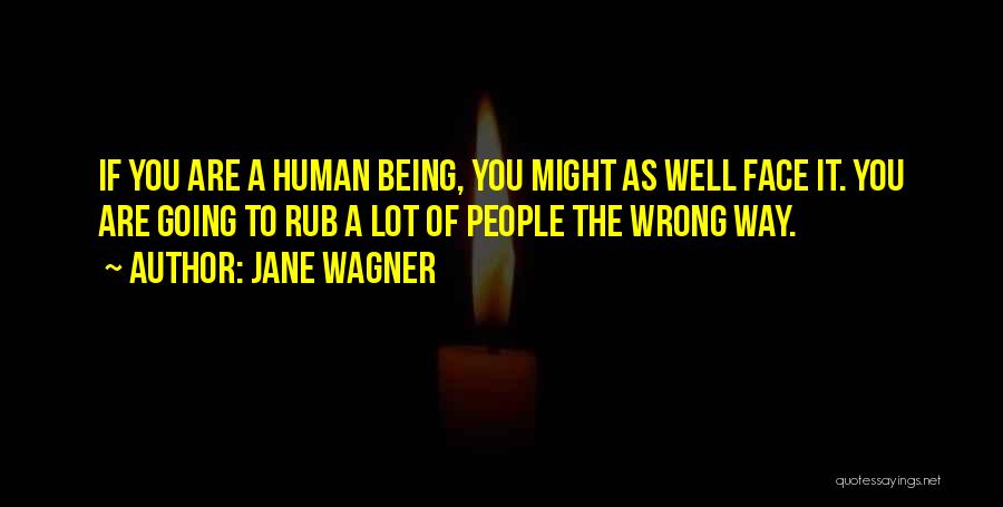 Jane Wagner Quotes: If You Are A Human Being, You Might As Well Face It. You Are Going To Rub A Lot Of