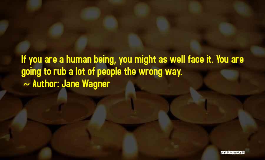 Jane Wagner Quotes: If You Are A Human Being, You Might As Well Face It. You Are Going To Rub A Lot Of