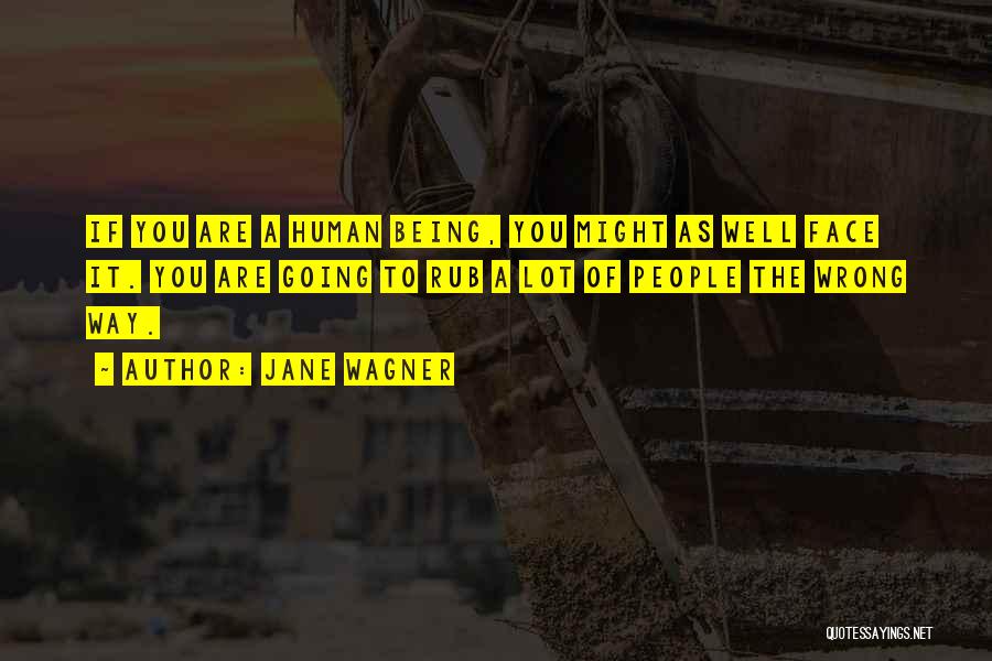 Jane Wagner Quotes: If You Are A Human Being, You Might As Well Face It. You Are Going To Rub A Lot Of