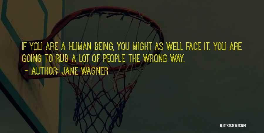 Jane Wagner Quotes: If You Are A Human Being, You Might As Well Face It. You Are Going To Rub A Lot Of