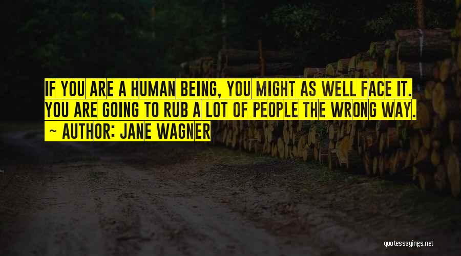 Jane Wagner Quotes: If You Are A Human Being, You Might As Well Face It. You Are Going To Rub A Lot Of