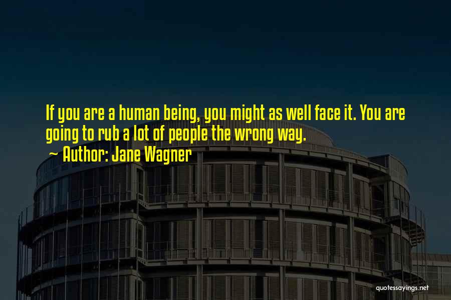 Jane Wagner Quotes: If You Are A Human Being, You Might As Well Face It. You Are Going To Rub A Lot Of