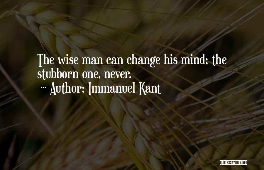 Immanuel Kant Quotes: The Wise Man Can Change His Mind; The Stubborn One, Never.