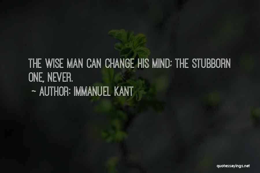 Immanuel Kant Quotes: The Wise Man Can Change His Mind; The Stubborn One, Never.