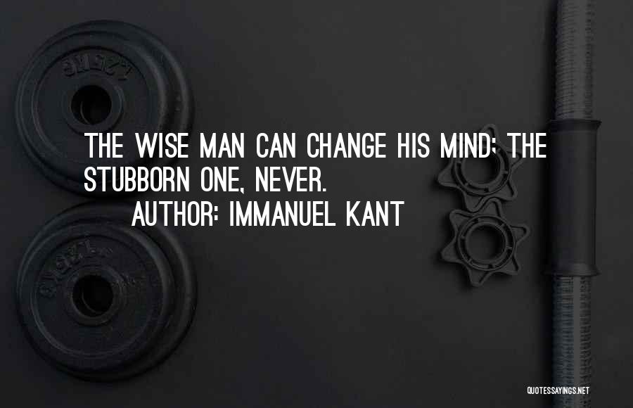 Immanuel Kant Quotes: The Wise Man Can Change His Mind; The Stubborn One, Never.